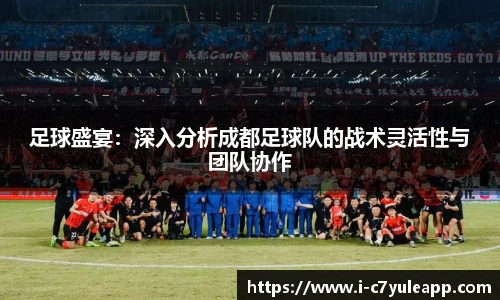 足球盛宴：深入分析成都足球队的战术灵活性与团队协作