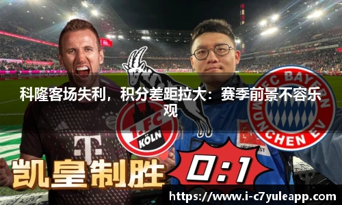 科隆客场失利，积分差距拉大：赛季前景不容乐观
