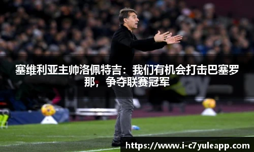 塞维利亚主帅洛佩特吉：我们有机会打击巴塞罗那，争夺联赛冠军