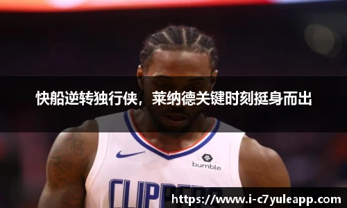 快船逆转独行侠，莱纳德关键时刻挺身而出