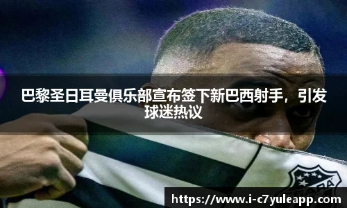 巴黎圣日耳曼俱乐部宣布签下新巴西射手，引发球迷热议