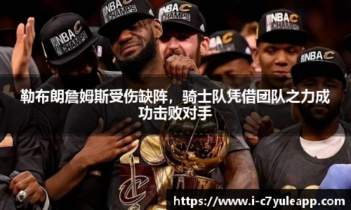 勒布朗詹姆斯受伤缺阵，骑士队凭借团队之力成功击败对手