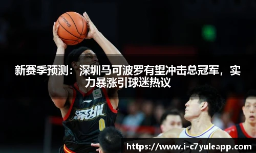 新赛季预测：深圳马可波罗有望冲击总冠军，实力暴涨引球迷热议