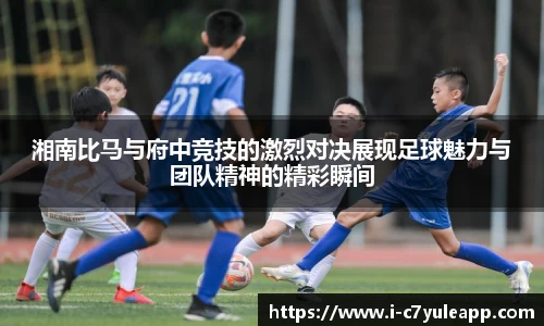 湘南比马与府中竞技的激烈对决展现足球魅力与团队精神的精彩瞬间