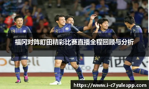 福冈对阵町田精彩比赛直播全程回顾与分析