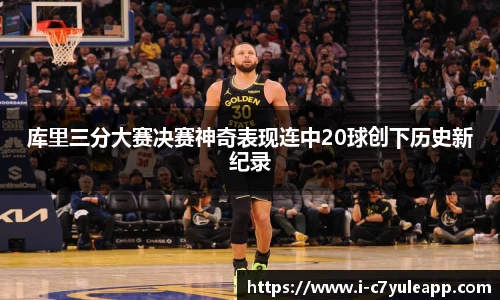 库里三分大赛决赛神奇表现连中20球创下历史新纪录