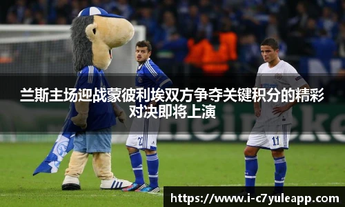 兰斯主场迎战蒙彼利埃双方争夺关键积分的精彩对决即将上演