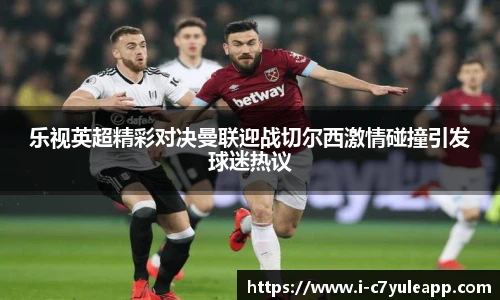乐视英超精彩对决曼联迎战切尔西激情碰撞引发球迷热议