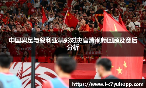 中国男足与叙利亚精彩对决高清视频回顾及赛后分析