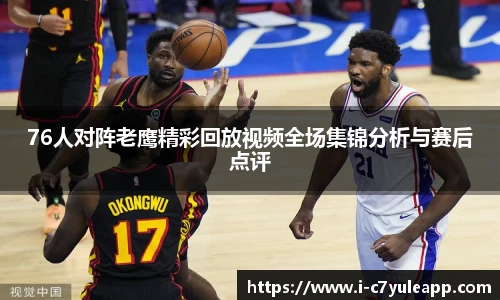 76人对阵老鹰精彩回放视频全场集锦分析与赛后点评