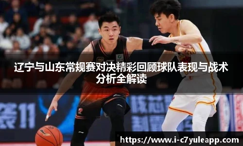 辽宁与山东常规赛对决精彩回顾球队表现与战术分析全解读