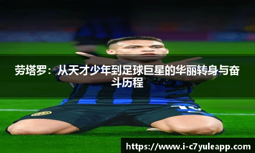 劳塔罗：从天才少年到足球巨星的华丽转身与奋斗历程