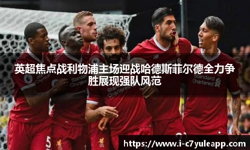 英超焦点战利物浦主场迎战哈德斯菲尔德全力争胜展现强队风范